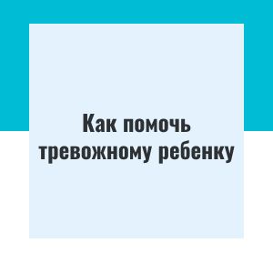 Как помочь тревожному ребенку