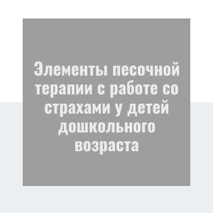 Элементы песочной терапии с работе со страхами у детей дошкольного возраста