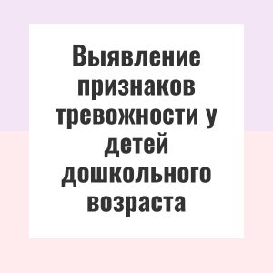 Выявление признаков тревожности у детей дошкольного возраста