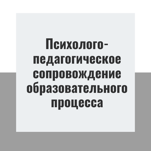 Психолого-педагогическое сопровождение образовательного процесса