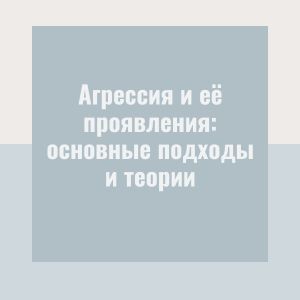 Агрессия и её проявления: основные подходы и теории