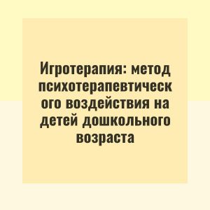 Игротерапия: метод психотерапевтического воздействия на детей дошкольного возраста