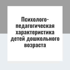 Психолого-педагогическая характеристика детей дошкольного возраста