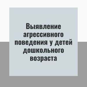 Выявление агрессивного поведения у детей дошкольного возраста