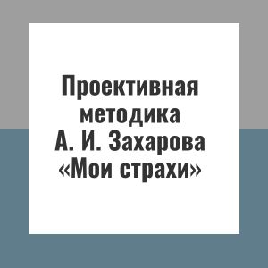 Проективная методика А. И. Захарова «Мои страхи»