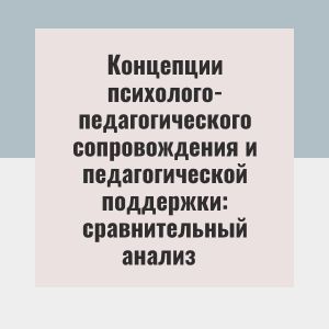 Концепции психолого-педагогического сопровождения и педагогической поддержки: сравнительный анализ